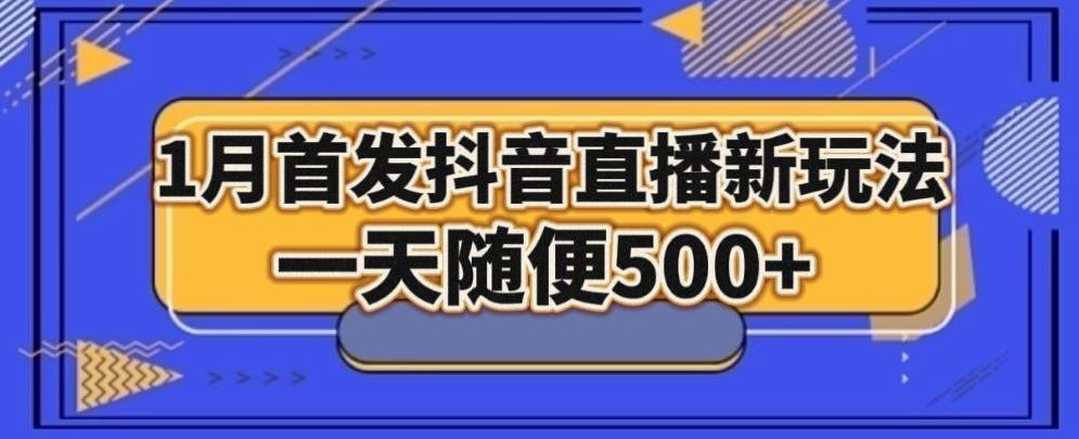1月手法，抖音直播最新玩法，一天随便500+-创纪