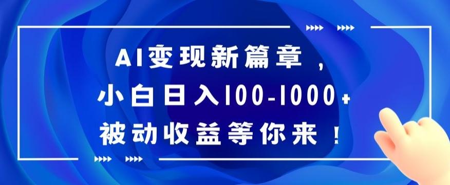AI变现新篇章，小白日入100-1000+被动收益等你来【揭秘】-创纪