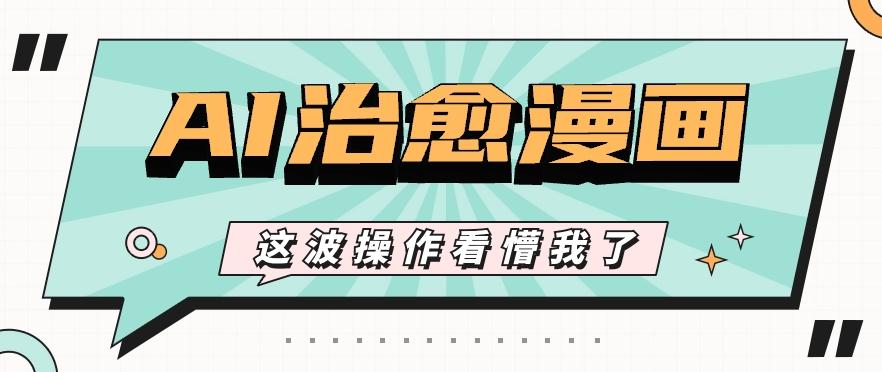 AI国风治愈漫画文案玩法，条条都是爆款，1个作品收益500+【视频+软件】-创纪