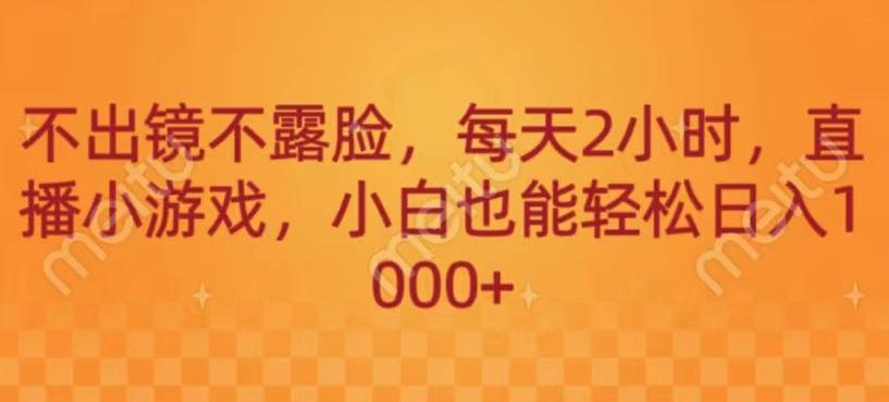 不出镜不露脸，每天2小时，直播小游戏，小白也能轻送日入1000+-创纪