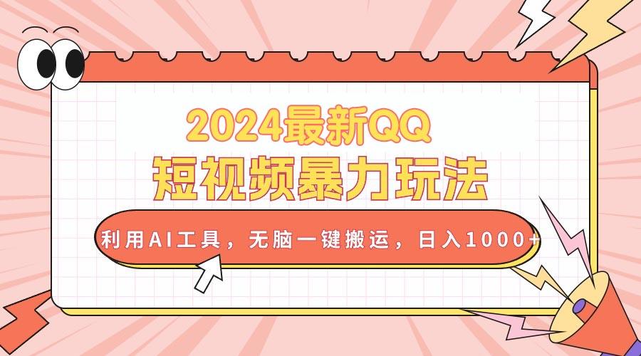 2024最新QQ短视频暴力玩法，利用AI工具，无脑一键搬运，日入1000+-创纪