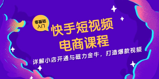 快手短视频电商课程，详解小店开通与磁力金牛，打造爆款视频-创纪