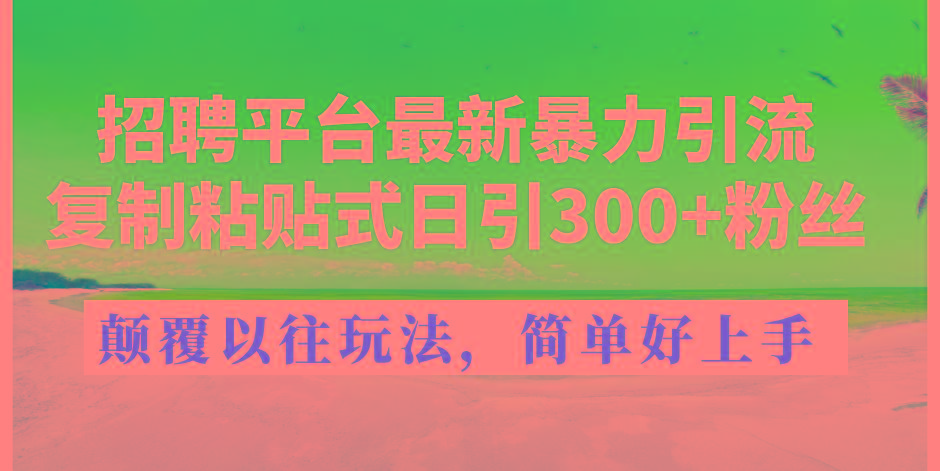招聘平台最新暴力引流，复制粘贴式日引300+粉丝，颠覆以往垃圾玩法，简...-创纪