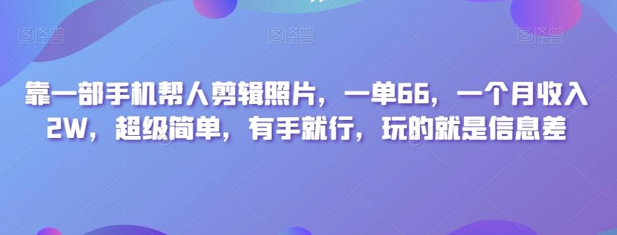 靠一部手机帮人剪辑照片，一单66，一个月收入2W，超级简单，有手就行，玩的就是信息差-创纪