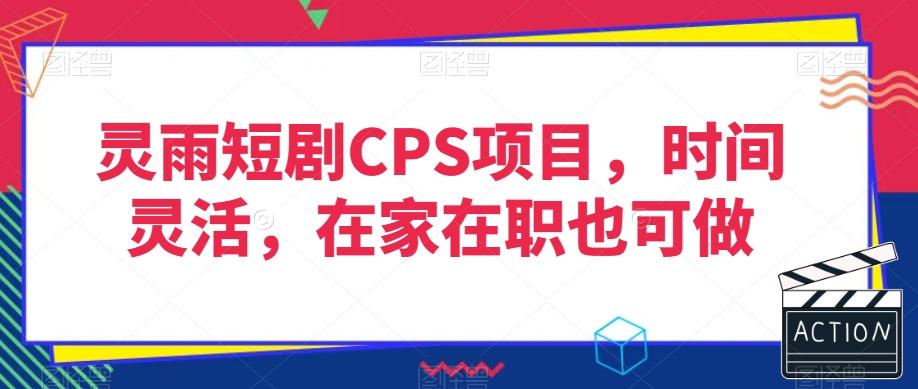 灵雨短剧CPS项目，时间灵活，在家在职也可做-创纪