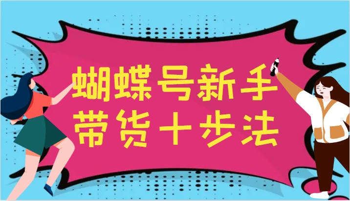 蝴蝶号新手带货十步法，建立自己的玩法体系，跟随平台变化不断更迭-创纪