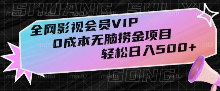 全网影视会员VIP，很老却常青的0成本无脑捞金项目，轻松日入500+【揭秘】-创纪