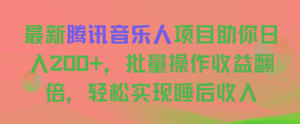 最新腾讯音乐人项目助你日入200+，批量操作收益翻倍，轻松实现睡后收入-创纪