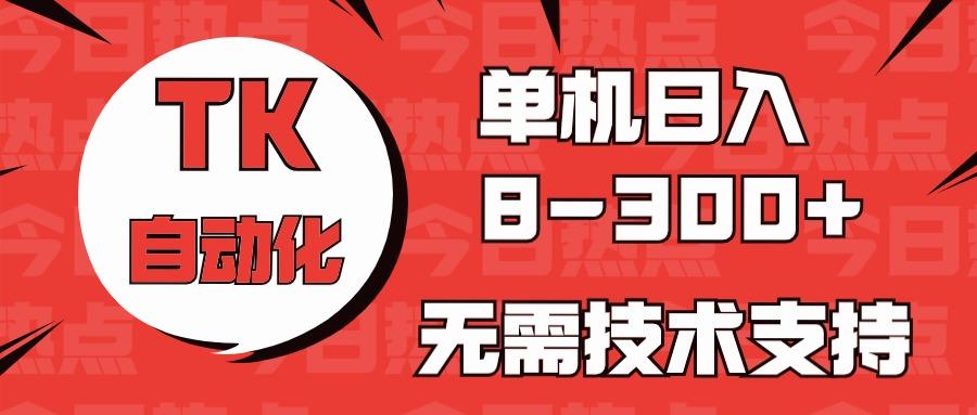 海外手机版TK自动化，单机收益8~300+，无需技术支持，新手小白均可操作-创纪