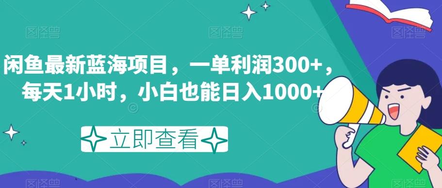 闲鱼最新蓝海项目，一单利润300+，每天1小时，小白也能日入1000+【揭秘】-创纪