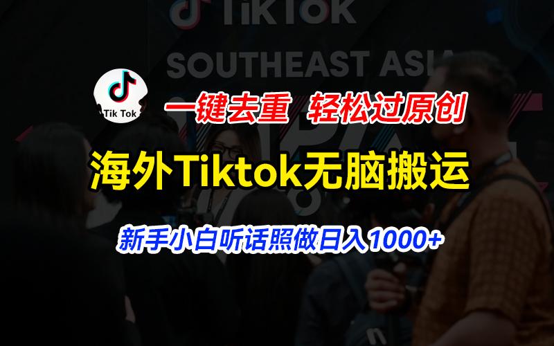 海外Tiktok短视频无脑搬运，一键去重轻松过原创，新手小白听话照做日入...-创纪