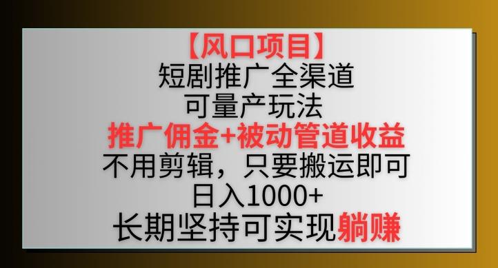【风口项目】短剧推广全渠道最新双重收益玩法，推广佣金管道收益，不用剪辑，只要搬运即可【揭秘】-创纪