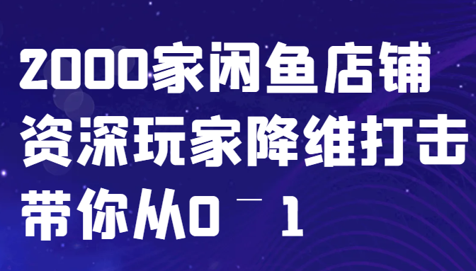 闲鱼已经饱和？纯扯淡！2000家闲鱼店铺资深玩家降维打击带你从0–1-创纪