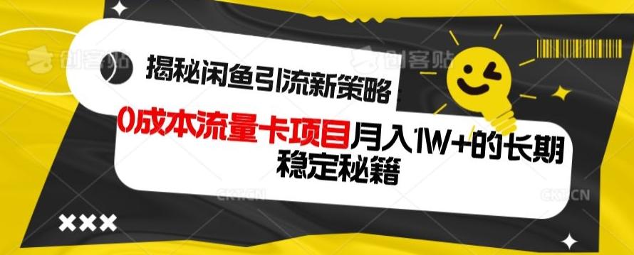 揭秘闲鱼引流新策略：0成本流量卡项目，月入1W+的长期稳定秘籍-创纪