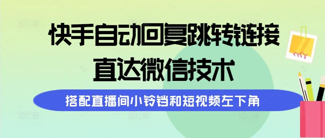 (9808期)快手自动回复跳转链接，直达微信技术，搭配直播间小铃铛和短视频左下角-创纪