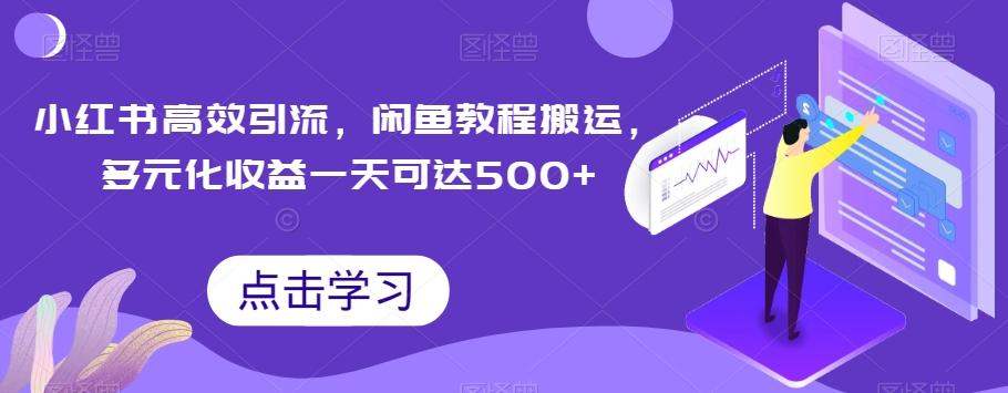 小红书高效引流，闲鱼教程搬运，多元化收益一天可达500+-创纪
