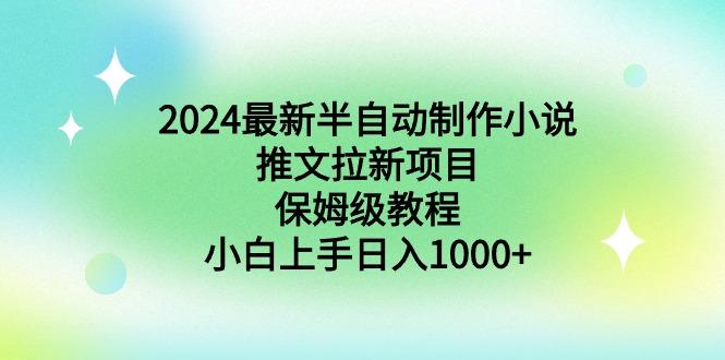 2024最新半自动制作小说推文拉新项目，保姆级教程，小白上手日入1000+-创纪