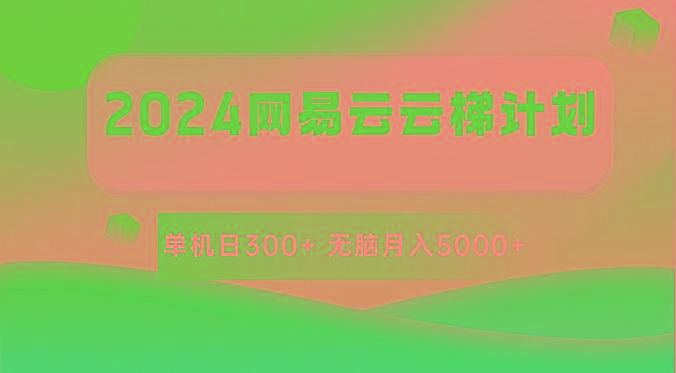 2024网易云云梯计划 单机日300+ 无脑月入5000+-创纪