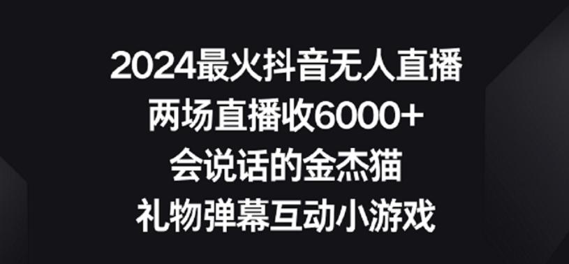 2024最火抖音无人直播，两场直播收6000+，礼物弹幕互动小游戏【揭秘】-创纪