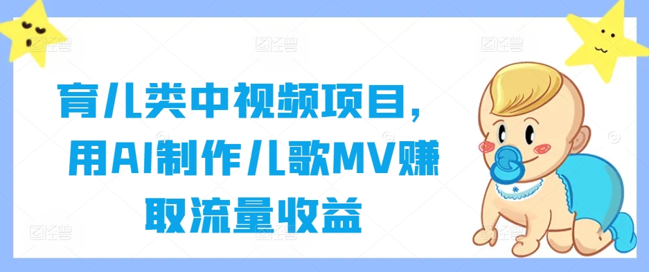 育儿类中视频项目，用AI制作儿歌MV赚取流量收益-创纪