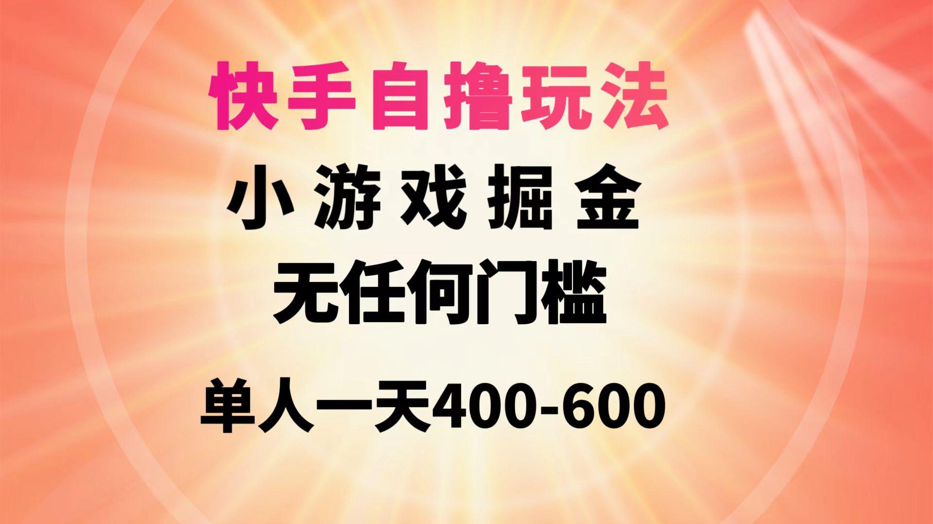 (9712期)快手自撸玩法小游戏掘金无任何门槛单人一天400-600-创纪