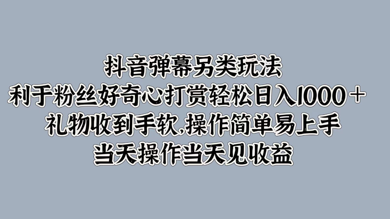 抖音弹幕另类玩法，利于粉丝好奇心打赏轻松日入1000＋ 礼物收到手软，操作简单-创纪