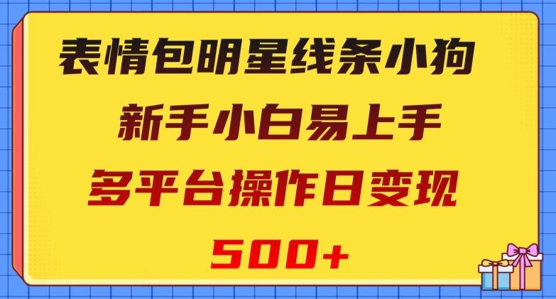 表情包明星线条小狗，新手小白易上手，多平台操作日变现500+【揭秘】-创纪