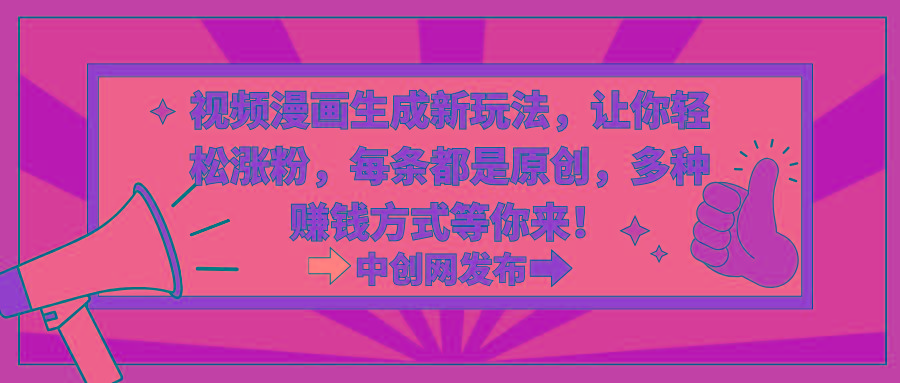 视频漫画生成新玩法，让你轻松涨粉，每条都是原创，多种赚钱方式等你来！-创纪
