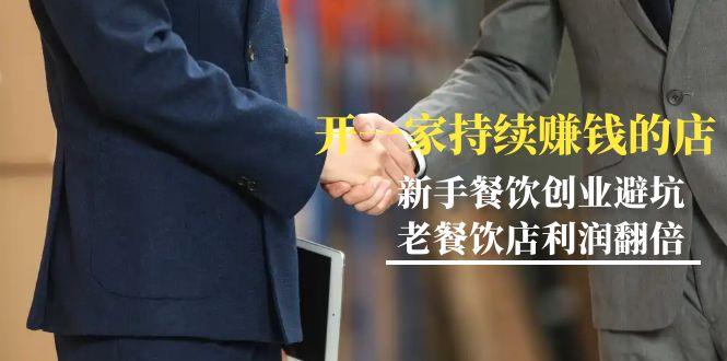教你开一家-持续赚钱店，小白餐饮创业避坑，老餐饮店利润翻倍-99节无水印-创纪