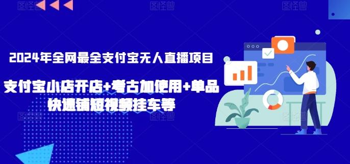2024年全网最全支付宝无人直播项目，支付宝小店开店+考古加使用+单品快速铺短视频挂车等【揭秘】-创纪