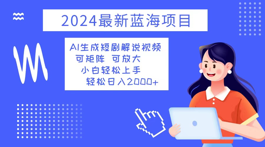 2024最新蓝海项目 AI生成短剧解说视频 小白轻松上手 日入2000+-创纪