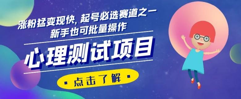 心理测试项目，涨粉猛变现快，起号必选赛道之一，新手也可批量操作【揭秘】-创纪