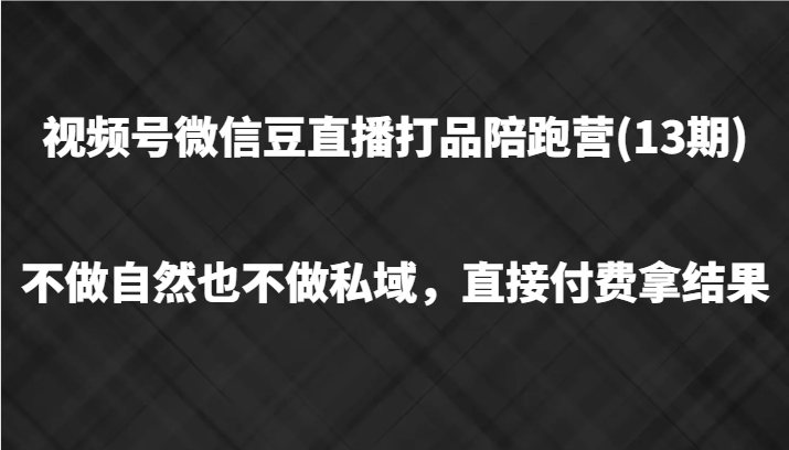 视频号微信豆直播打品陪跑(13期)，不做不自然流不做私域，直接付费拿结果-创纪