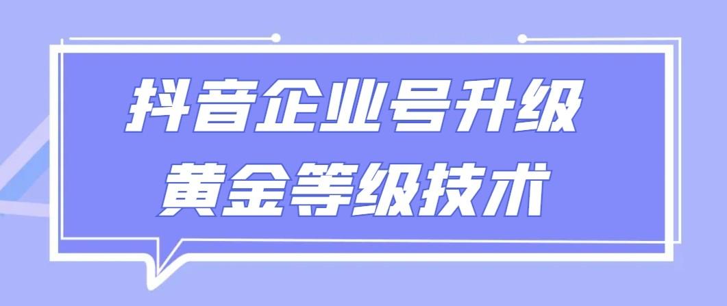 【全网首发】抖音企业号升级黄金等级技术，一单50到100元-创纪