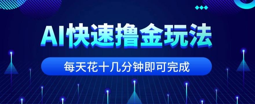 用AI快速撸金玩法，小白可操作，每日操作十几分钟即可完成【揭秘】-创纪