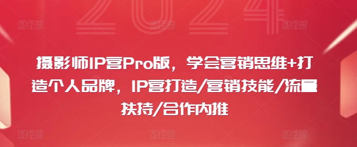 摄影师IP营Pro版，学会营销思维+打造个人品牌，IP营打造/营销技能/流量扶持/合作内推-创纪