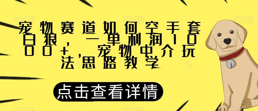 宠物赛道如何空手套白狼，一单利润1000+，宠物中介玩法思路教学【揭秘】-创纪
