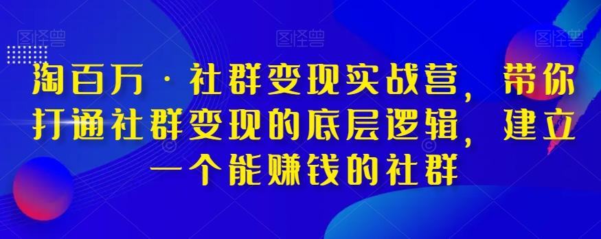 淘百万·社群变现实战营，带你打通社群变现的底层逻辑，建立一个能赚钱的社群-创纪