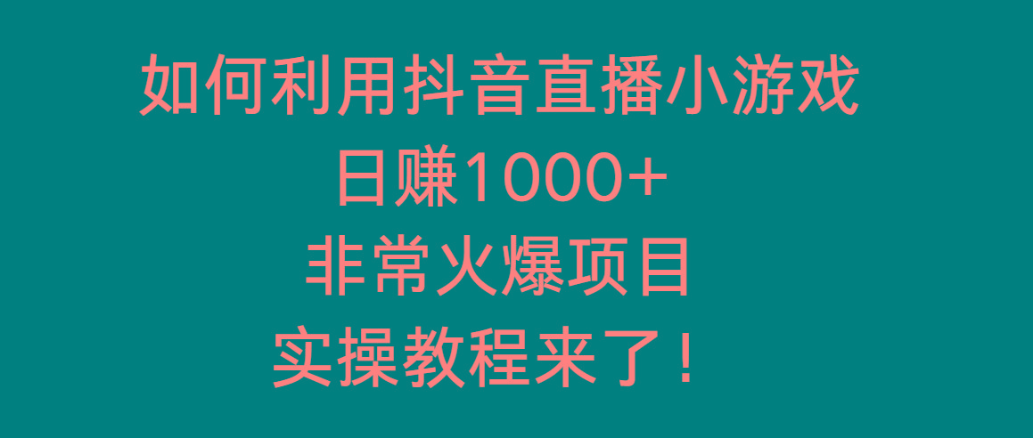 如何利用抖音直播小游戏日赚1000+，非常火爆项目，实操教程来了！-创纪