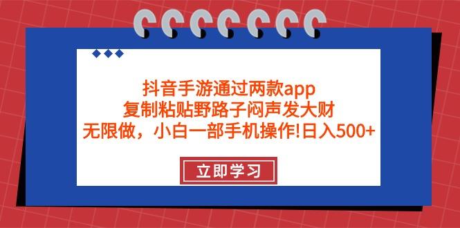 (9912期)抖音手游通过两款app，复制粘贴野路子闷声发大财，无限做 一部手机日入500+-创纪
