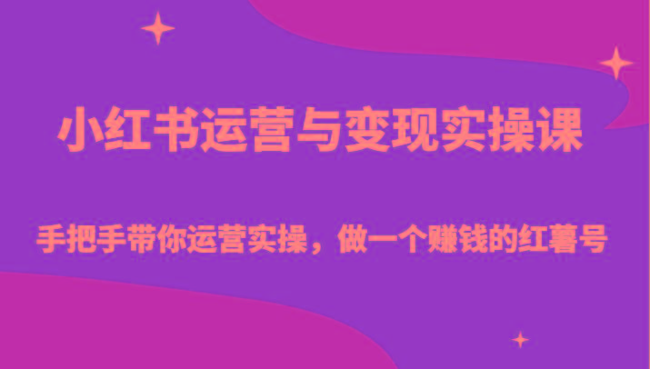 小红书运营与变现实操课-手把手带你运营实操，做一个赚钱的红薯号-创纪
