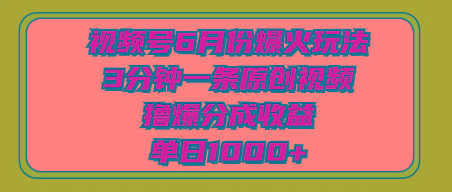 视频号6月份爆火玩法，3分钟一条原创视频，撸爆分成收益，单日1000+-创纪