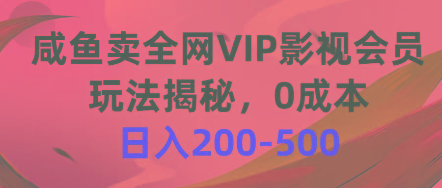 咸鱼卖全网VIP影视会员，玩法揭秘，0成本日入200-500-创纪