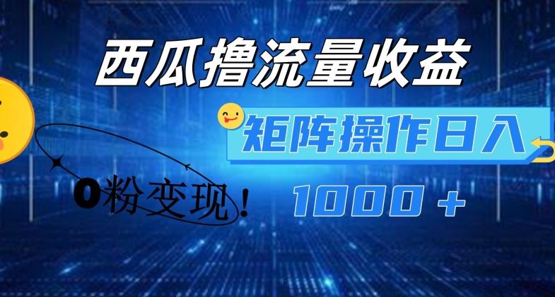 西瓜视频撸流量，简单上手，0粉变现矩阵操作，日入1000+【揭秘】-创纪