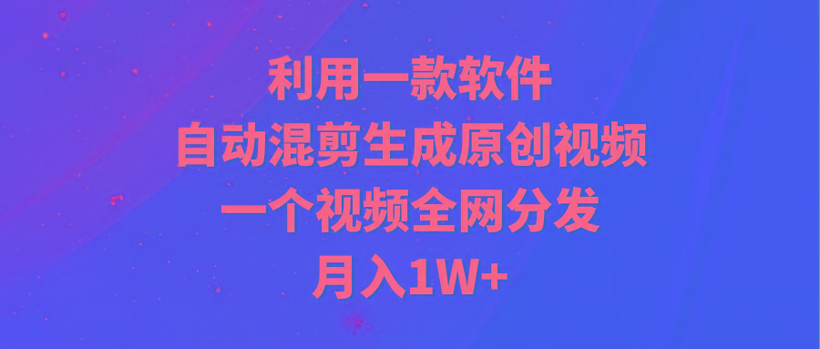 (9472期)利用一款软件，自动混剪生成原创视频，一个视频全网分发，月入1W+附软件-创纪