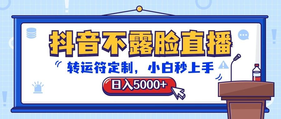 抖音不露脸直播，转运符定制，日入5000+，小白秒上手-创纪