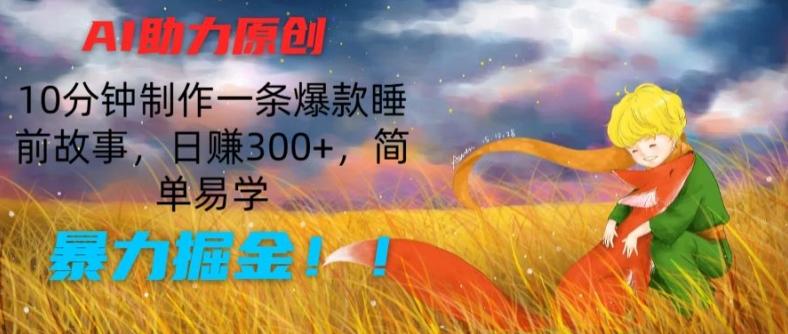 AI助力原创：10分钟制作一条爆款睡前故事，日赚300+，简单易学，暴力掘金【揭秘】-创纪