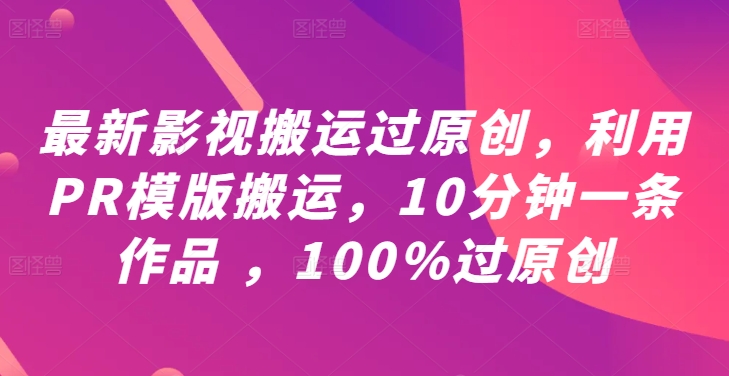 最新影视搬运过原创，利用PR模版搬运，10分钟一条作品 ，100%过原创【教程+PR模板】-创纪