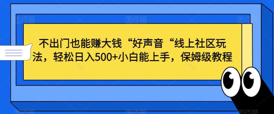 不出门也能赚大钱“好声音“线上社区玩法，轻松日入500+小白能上手，保姆级教程【揭秘】-创纪