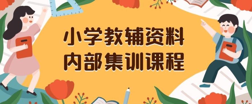 小学教辅资料，内部集训保姆级教程，私域一单收益29-129（教程+资料）-创纪